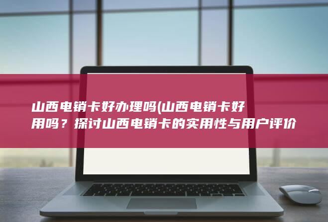 探讨山西电销卡的实用性与用户评价