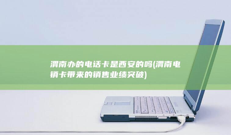 渭南电销卡带来的销售业绩突破