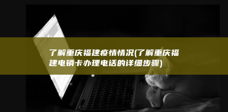 了解重庆福建电销卡办理电话的详细步骤