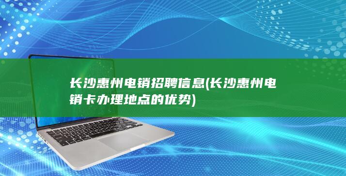 长沙惠州电销卡办理地点的优势