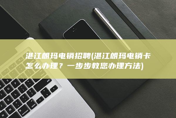 湛江朗玛电销招聘