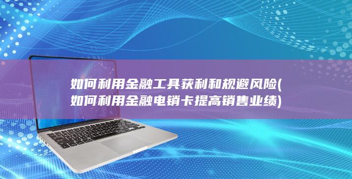 如何利用金融电销卡提高销售业绩