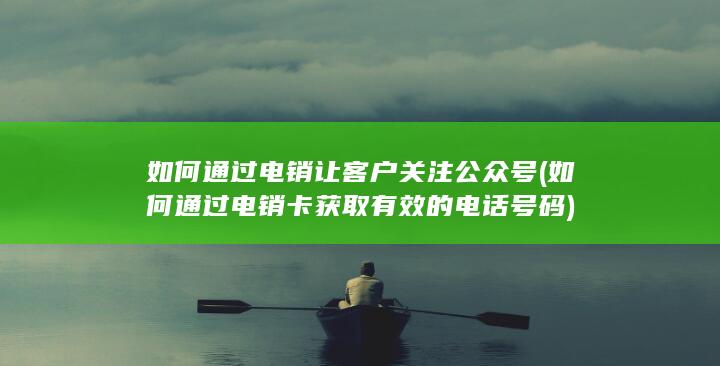 如何通过电销卡获取有效的电话号码