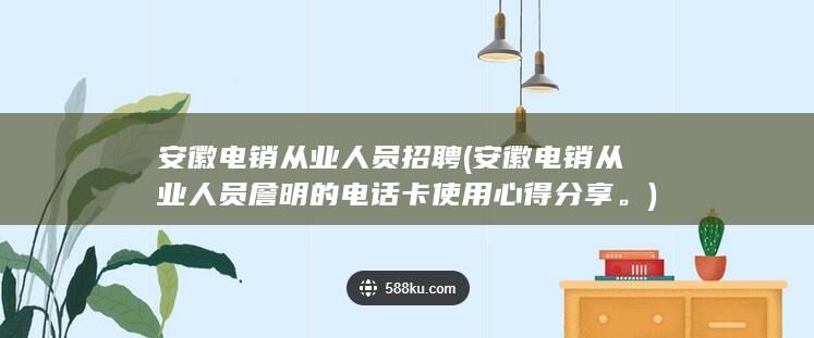 安徽电销从业人员詹明的电话卡使用心得分享