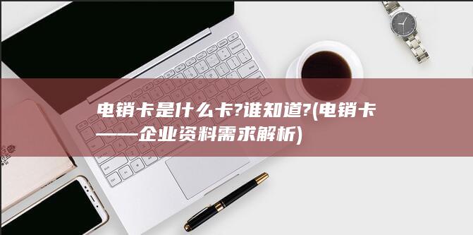 电销卡——企业资料需求解析