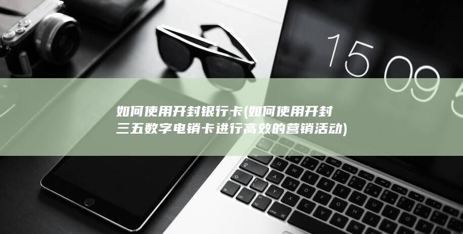 如何使用开封三五数字电销卡进行高效的营销活动