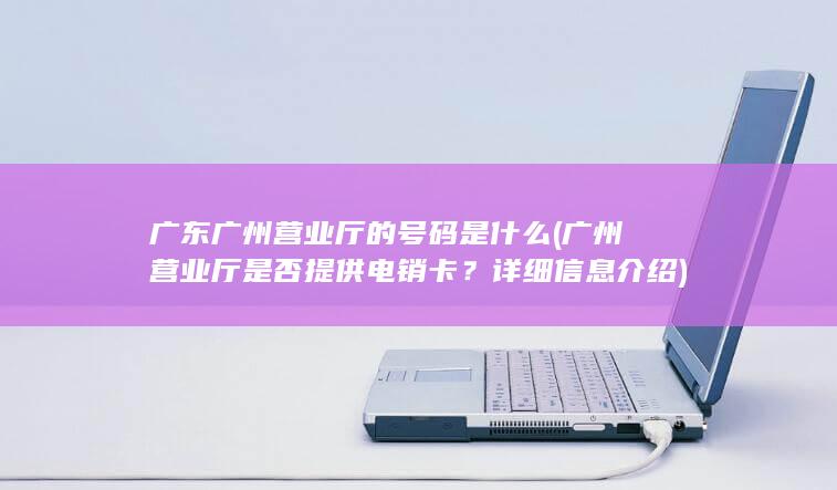 广东广州营业厅的号码是什么