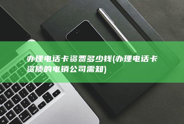 办理电话卡资质的电销公司需知