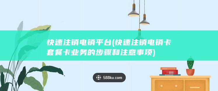 快速注销电销卡套餐卡业务的步骤和注意事项