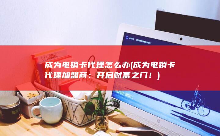 成为电销卡代理加盟商