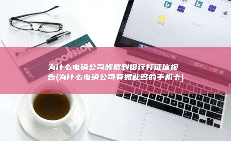 为什么电销公司频繁到银行打征信报告