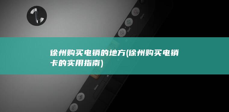 徐州购买电销卡的实用指南