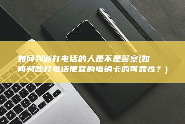 如何判断打电话便宜的电销卡的可靠性