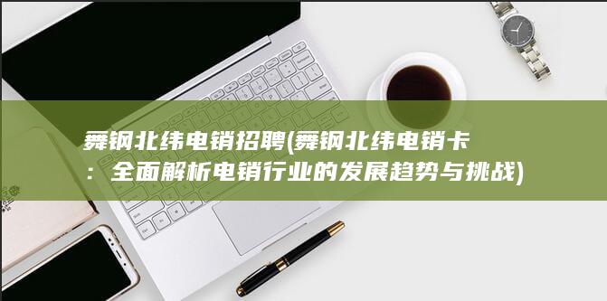 全面解析电销行业的发展趋势与挑战