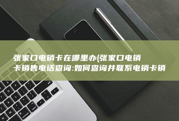 张家口电销卡销售电话查询