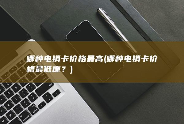 哪种电销卡价格最低廉