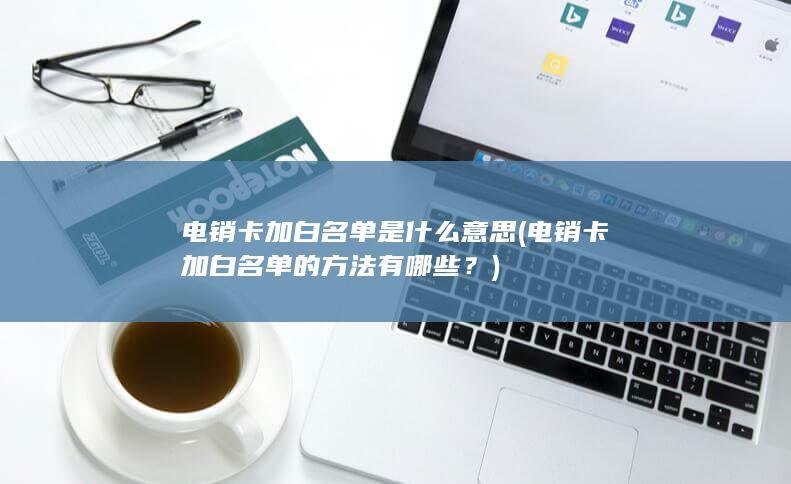 电销卡加白名单是什么意思