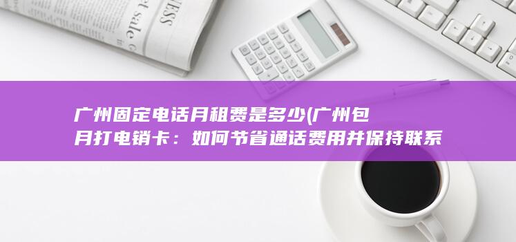 广州包月打电销卡