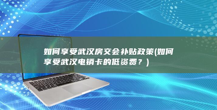 如何享受武汉房交会补贴政策