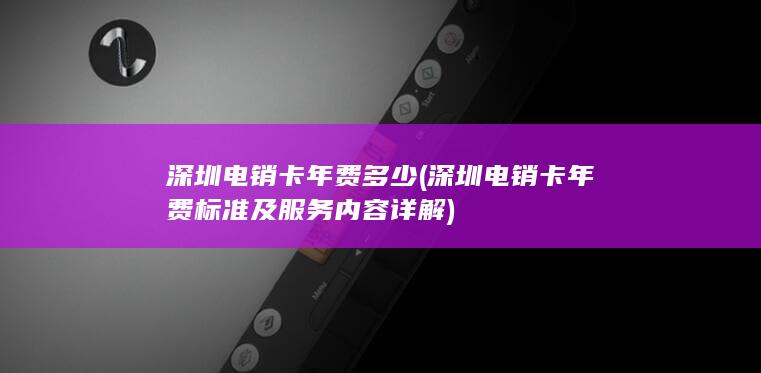 深圳电销卡年费标准及服务内容详解