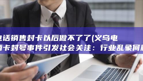 义乌电销卡封号事件引发社会关注