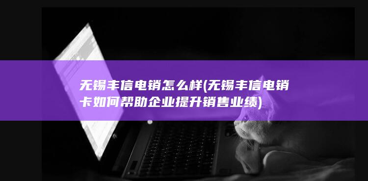 无锡丰信电销卡如何帮助企业提升销售业绩