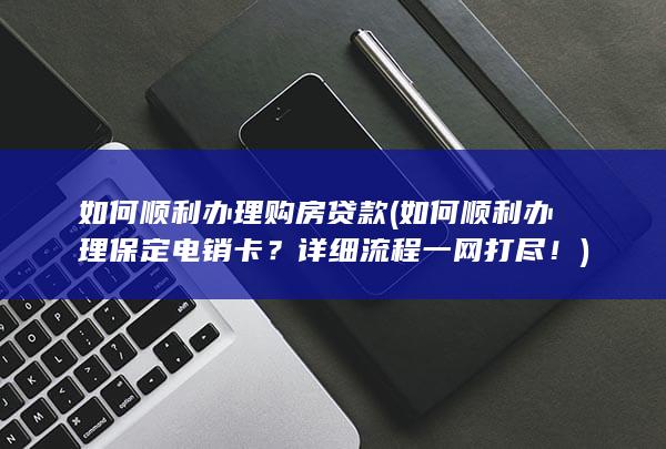 如何顺利办理购房贷款