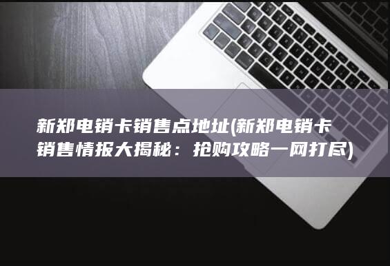 新郑电销卡销售情报大揭秘