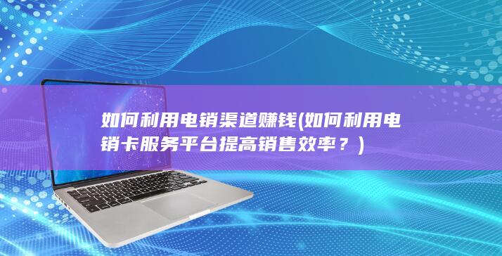 如何利用电销卡服务平台提高销售效率