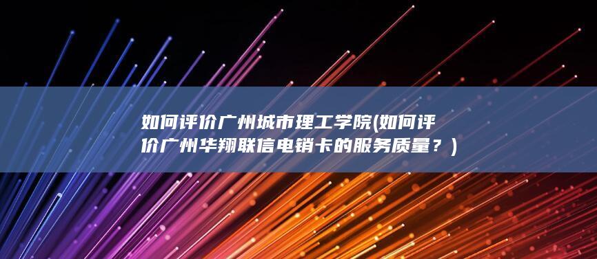 如何评价广州华翔联信电销卡的服务质量