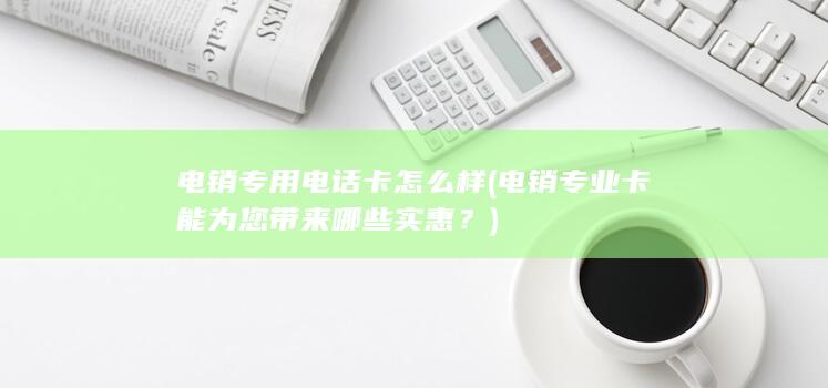 电销专用电话卡怎么样