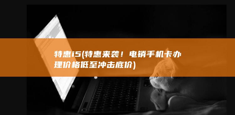 特惠来袭！电销手机卡办理价格低至冲击底价