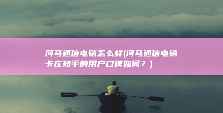 河马通信电销卡在知乎的用户口碑如何