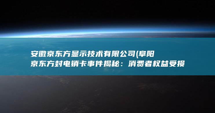 阜阳京东方封电销卡事件揭秘