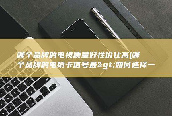 哪个品牌的电视质量好性价比高