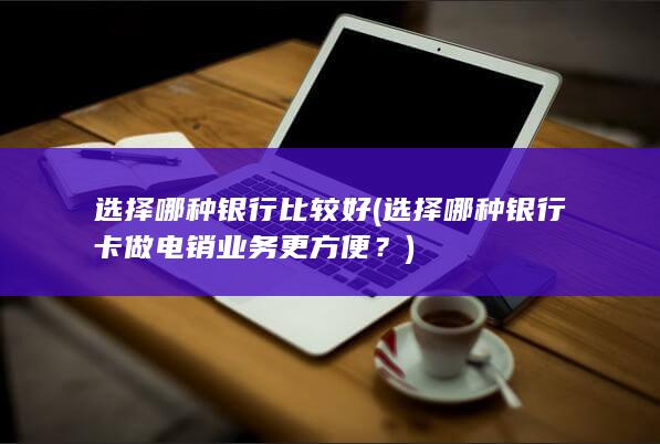 选择哪种银行卡做电销业务更方便