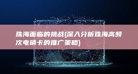 深入分析珠海高频次电销卡的推广策略