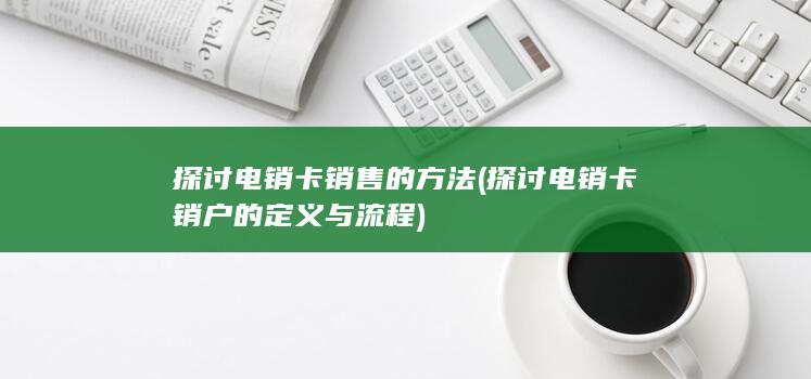 探讨电销卡销户的定义与流程