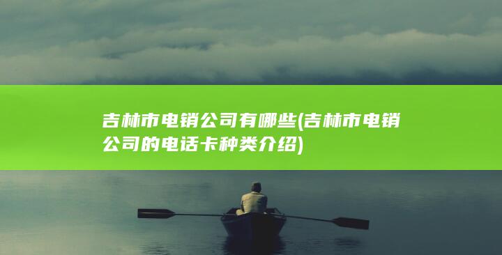 吉林市电销公司的电话卡种类介绍