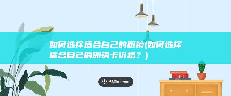 如何选择适合自己的郎销卡价格