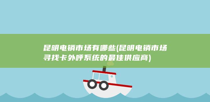 昆明电销市场寻找卡外呼系统的最佳供应商