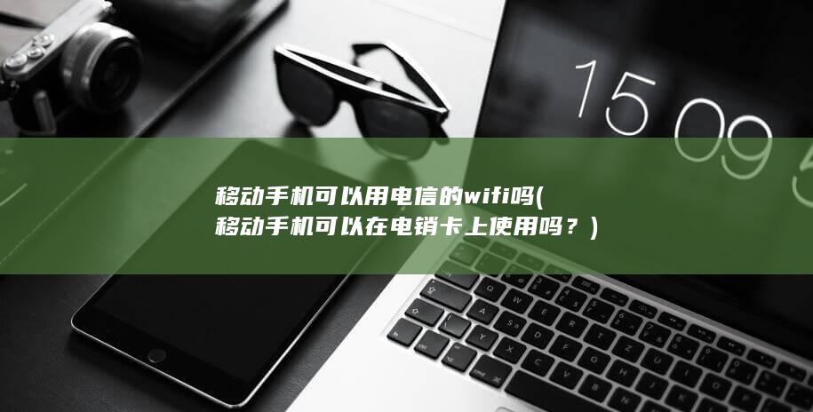 移动手机可以用电信的wifi吗