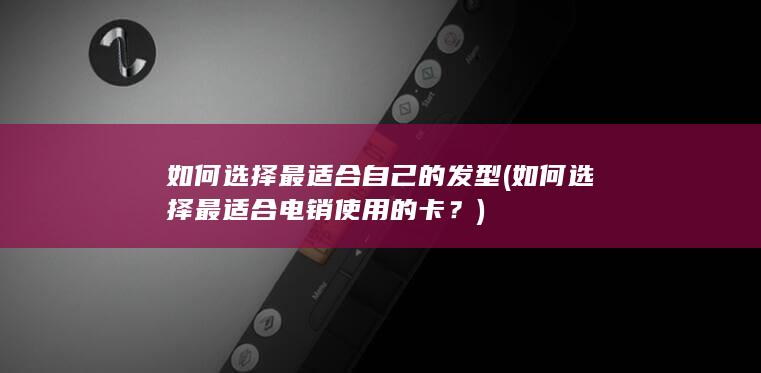 如何选择最适合电销使用的卡