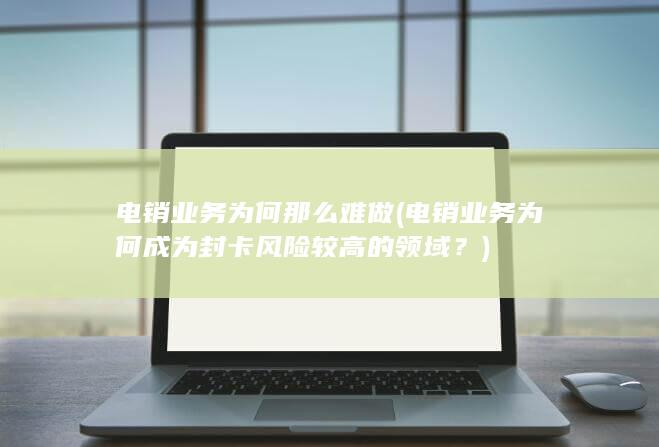 电销业务为何那么难做