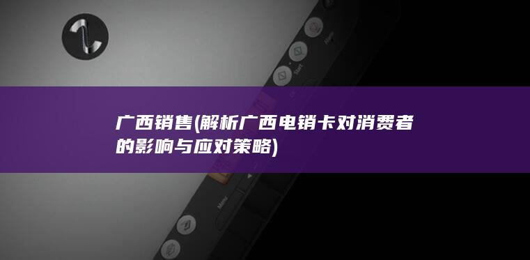 解析广西电销卡对消费者的影响与应对策略