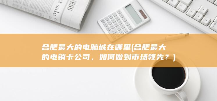 合肥最大的电销卡公司