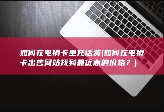 如何在电销卡出售网站找到最优惠的价格