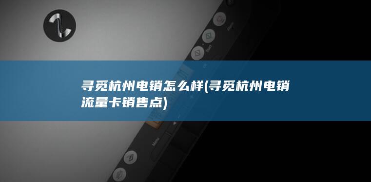 寻觅杭州电销流量卡销售点