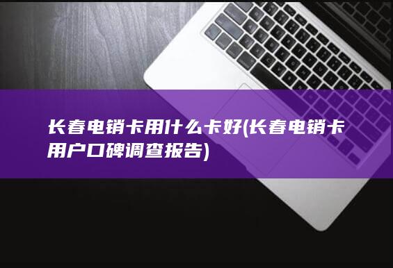 长春电销卡用户口碑调查报告