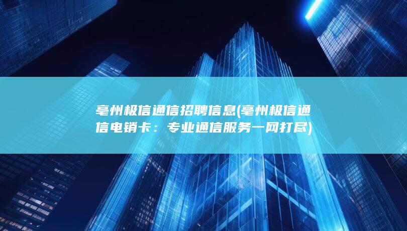 亳州极信通信招聘信息